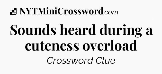 Solution: Sounds heard during a cuteness overload - NYT Crossword