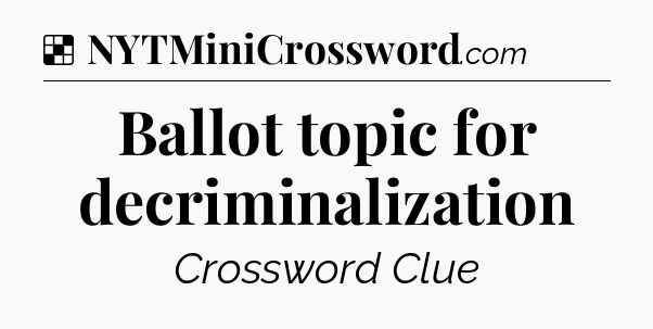 Solution: Ballot topic for decriminalization - NYT Crossword