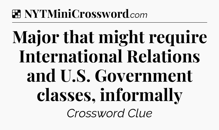 Solution: Major that might require International Relations and U.S. Government classes, informally - NYT Crossword