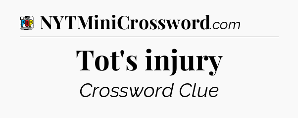 Tot's injury Crossword Clue