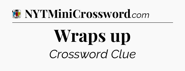 Wraps up Crossword Clue
