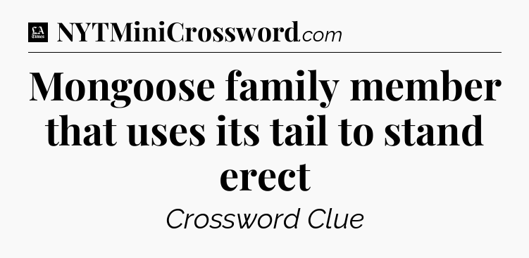 Mongoose family member that uses its tail to stand erect - LA Times Crossword