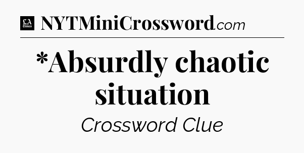 *Absurdly chaotic situation - LA Times Crossword
