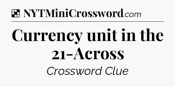 Solution: Currency unit in the 21-Across - NYT Crossword