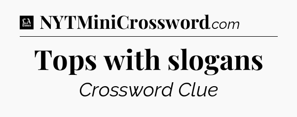 Tops with slogans - LA Times Crossword