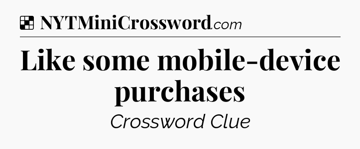 Solution: Like some mobile-device purchases - NYT Crossword