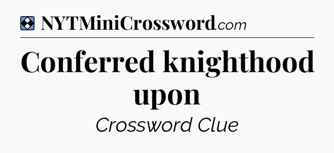 Solution: Conferred knighthood upon - NYT Mini Crossword