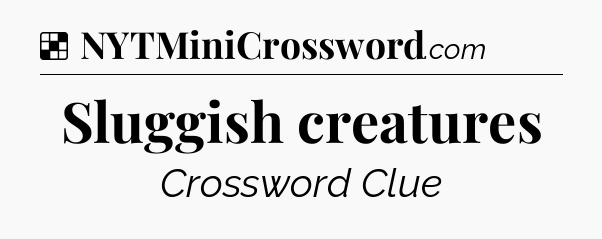Solution: Sluggish creatures - NYT Crossword