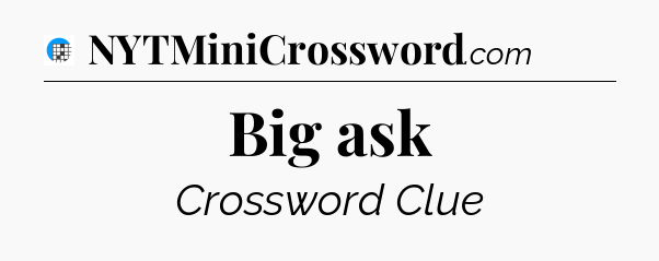 Big ask Crossword Clue