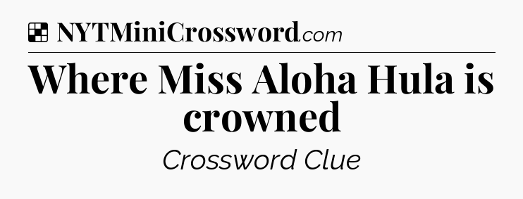 Solution: Where Miss Aloha Hula is crowned - NYT Crossword