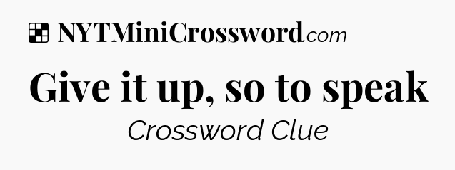 Solution: Give it up, so to speak - NYT Crossword