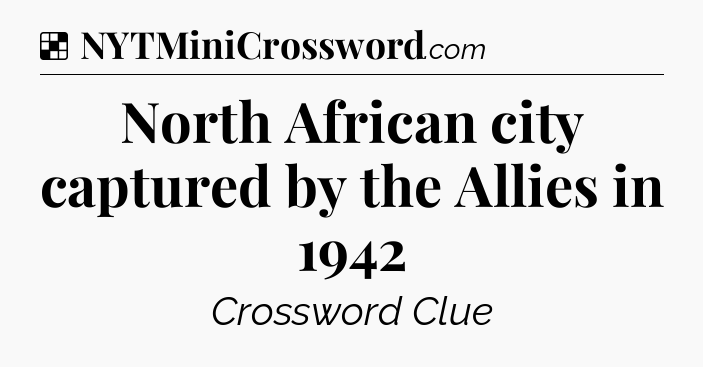 Solution: North African city captured by the Allies in 1942 - NYT Crossword