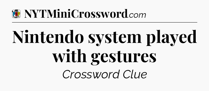 Nintendo system played with gestures Crossword Clue