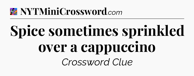 Spice sometimes sprinkled over a cappuccino Crossword Clue
