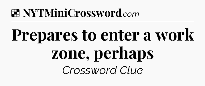 Solution: Prepares to enter a work zone, perhaps - NYT Crossword