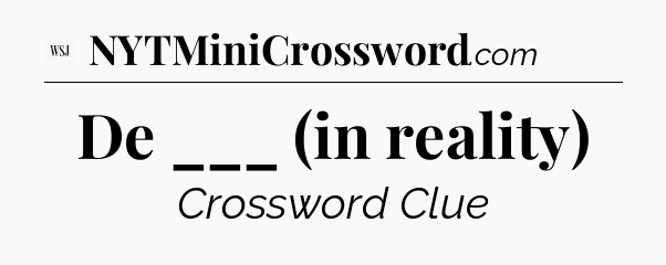 De ___ (in reality) - WSJ Crossword