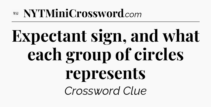Expectant sign, and what each group of circles represents - WSJ Crossword