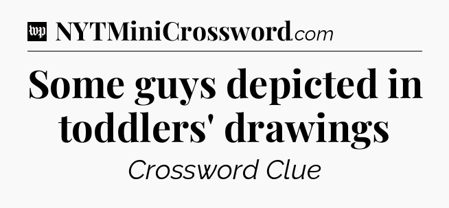 Some guys depicted in toddlers' drawings Crossword Clue