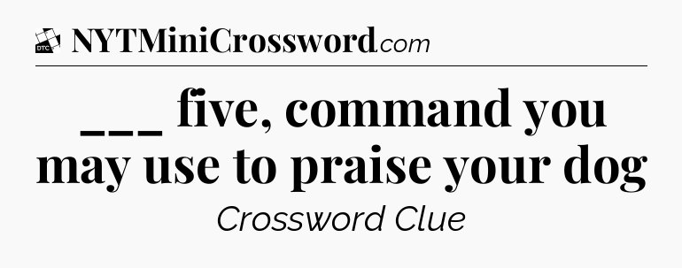 ___ five, command you may use to praise your dog - Daily Themed Classic Crossword