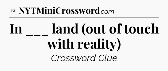 In ___ land (out of touch with reality) - WSJ Crossword
