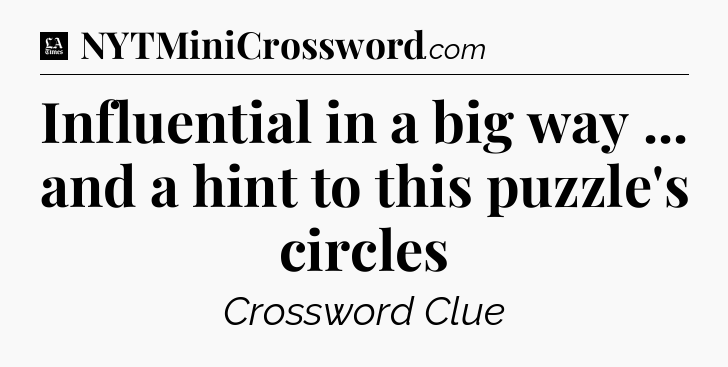 Influential in a big way ... and a hint to this puzzle's circles - LA Times Crossword