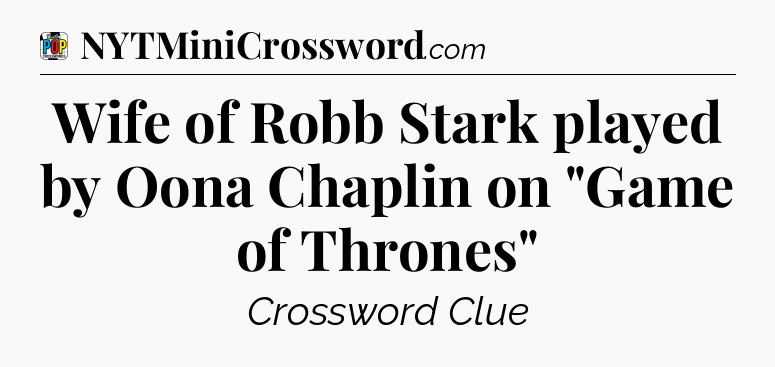 Wife of Robb Stark played by Oona Chaplin on 