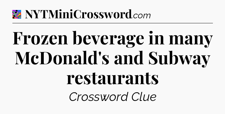 Frozen beverage in many McDonald's and Subway restaurants Crossword Clue