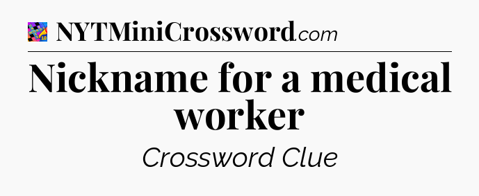 Nickname for a medical worker Crossword Clue