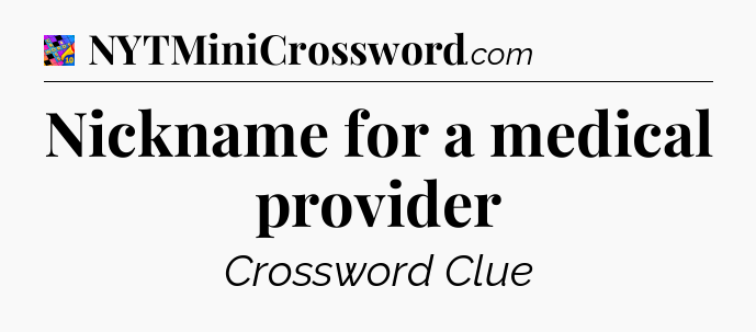 Nickname for a medical provider Crossword Clue