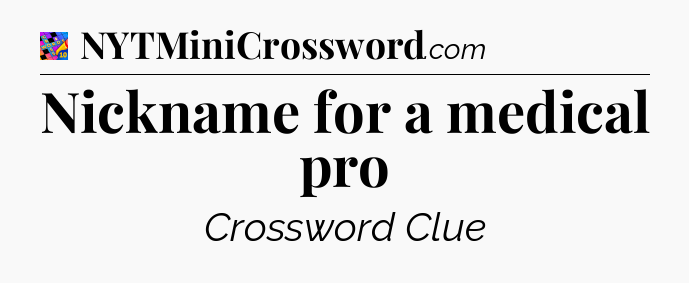 Nickname for a medical pro Crossword Clue