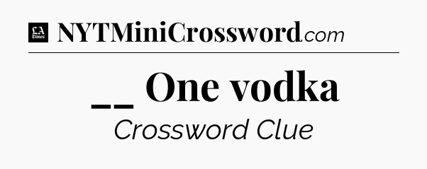 __ One vodka - LA Times Crossword