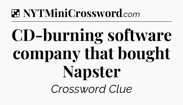 Solution: CD-burning software company that bought Napster - NYT Crossword