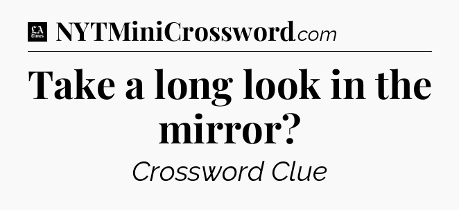 Take a long look in the mirror - LA Times Crossword