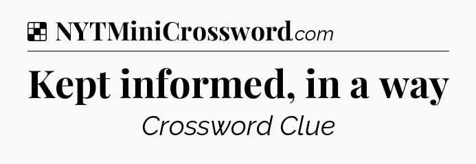Solution: Kept informed, in a way - NYT Crossword