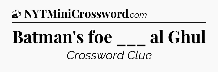 Batman's foe ___ al Ghul - Daily Themed Classic Crossword