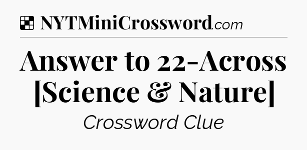 Solution: Answer to 22-Across [Science & Nature] - NYT Crossword