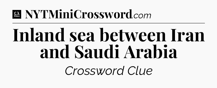 Inland sea between Iran and Saudi Arabia - LA Times Crossword