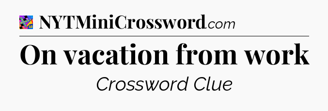 On vacation from work Crossword Clue