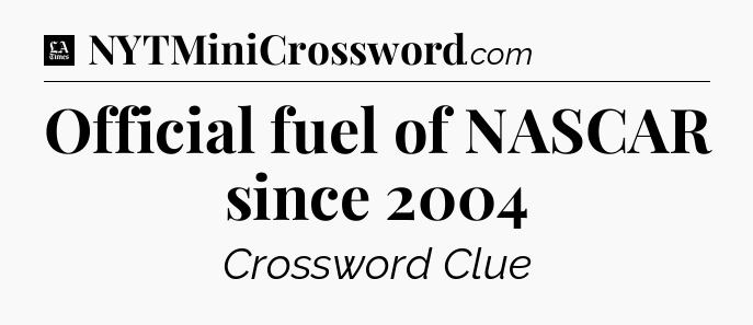 Official fuel of NASCAR since 2004 - LA Times Crossword