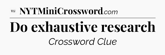 Do exhaustive research - WSJ Crossword