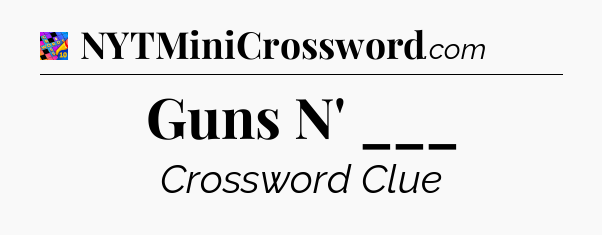 Guns N' ___ Crossword Clue