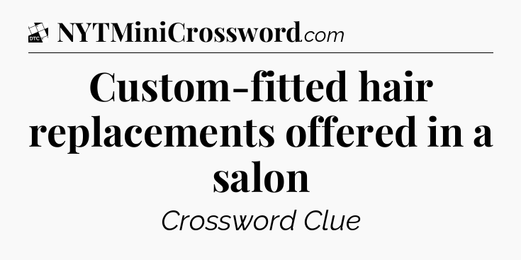 Custom-fitted hair replacements offered in a salon - Daily Themed Classic Crossword