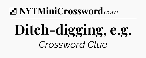 Solution: Ditch-digging, e.g - NYT Crossword