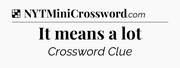 Solution: It means a lot - NYT Crossword