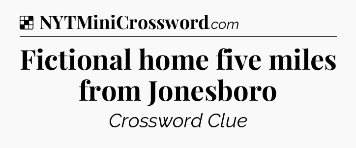 Solution: Fictional home five miles from Jonesboro - NYT Crossword