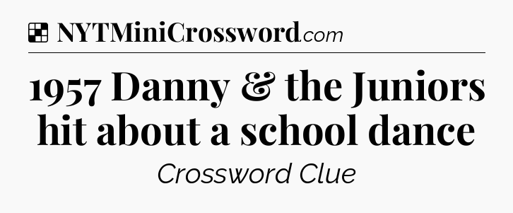 Solution: 1957 Danny & the Juniors hit about a school dance - NYT Crossword