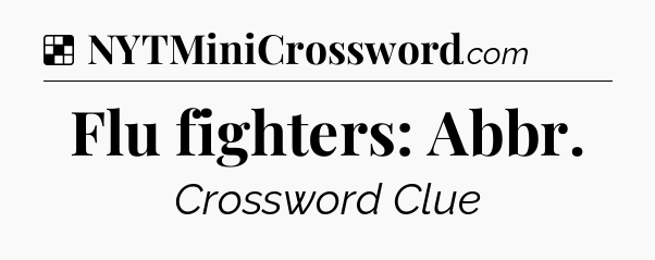 Solution: Flu fighters: Abbr - NYT Crossword