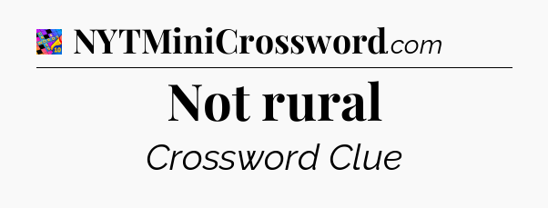 Not rural Crossword Clue