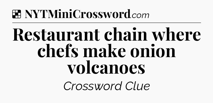 Solution: Restaurant chain where chefs make onion volcanoes - NYT Crossword