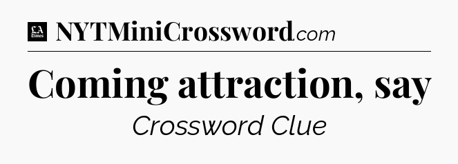 Coming attraction, say - LA Times Crossword